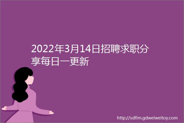 2022年3月14日招聘求职分享每日一更新